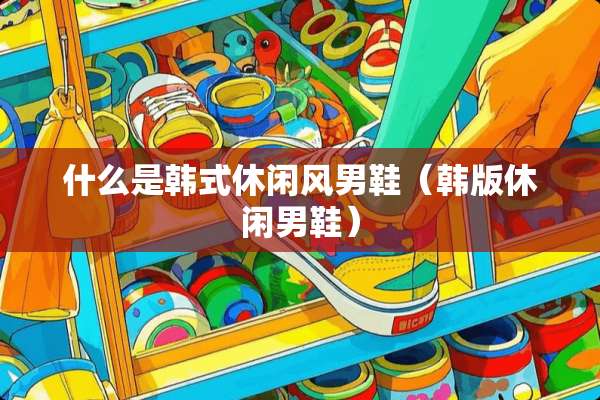 什么是韩式休闲风男鞋（韩版休闲男鞋）