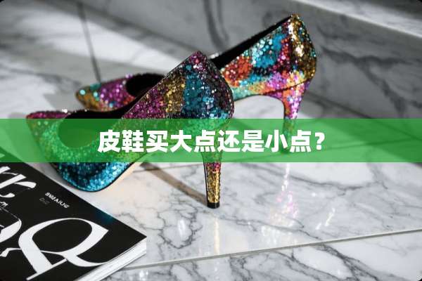 皮鞋买大点还是小点？