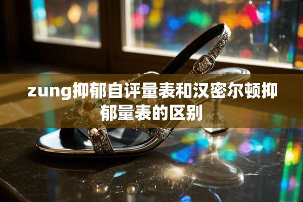 zung抑郁自评量表和汉密尔顿抑郁量表的区别