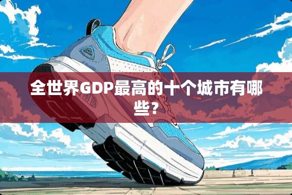 全世界GDP最高的十个城市有哪些？