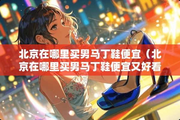 北京在哪里买男马丁鞋便宜（北京在哪里买男马丁鞋便宜又好看）