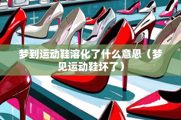 梦到运动鞋溶化了什么意思（梦见运动鞋坏了）