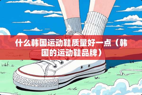 什么韩国运动鞋质量好一点（韩国的运动鞋品牌）