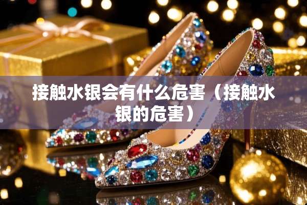 接触水银会有什么危害（接触水银的危害）