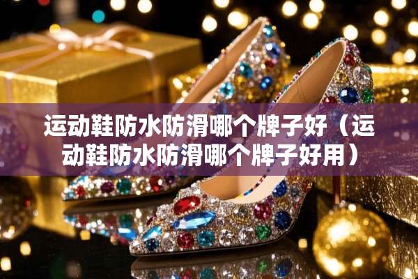 运动鞋防水防滑哪个牌子好（运动鞋防水防滑哪个牌子好用）
