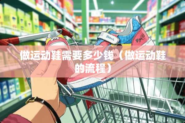 做运动鞋需要多少钱（做运动鞋的流程）