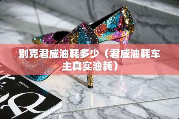 别克君威油耗多少（君威油耗车主真实油耗）
