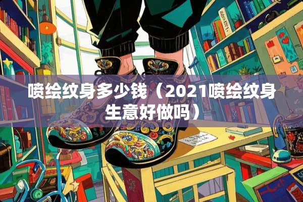 喷绘纹身多少钱（2021喷绘纹身生意好做吗）