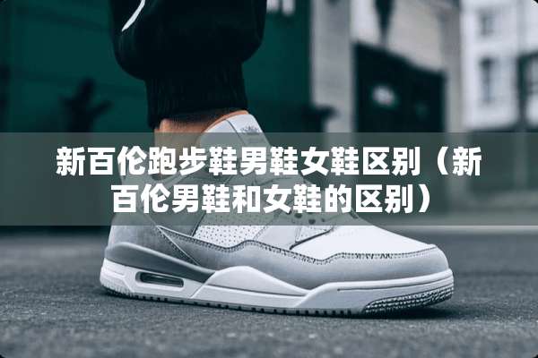 新百伦跑步鞋男鞋女鞋区别（新百伦男鞋和女鞋的区别）