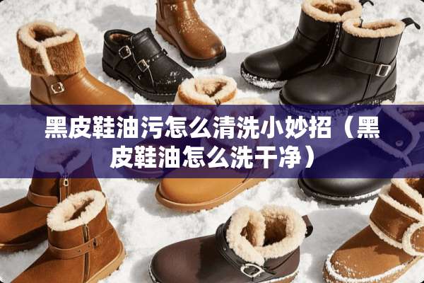黑皮鞋油污怎么清洗小妙招（黑皮鞋油怎么洗干净）