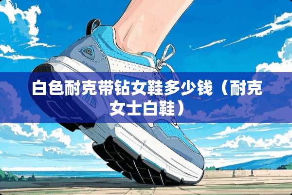 白色耐克带钻女鞋多少钱（耐克女士白鞋）