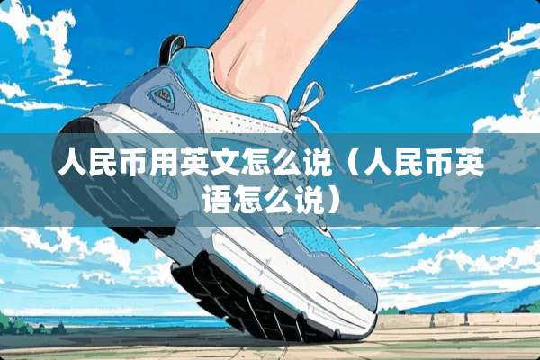 人民币用英文怎么说（人民币英语怎么说）