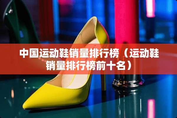 中国运动鞋销量排行榜（运动鞋销量排行榜前十名）
