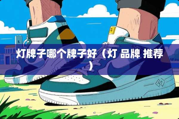 灯牌子哪个牌子好（灯 品牌 推荐）