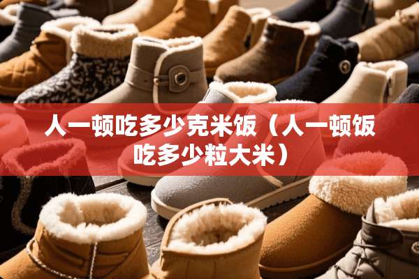 人一顿吃多少克米饭（人一顿饭吃多少粒大米）