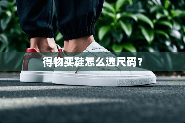 得物买鞋怎么选尺码？