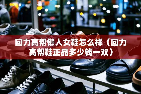 回力高帮懒人女鞋怎么样（回力高帮鞋正品多少钱一双）