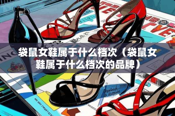 袋鼠女鞋属于什么档次（袋鼠女鞋属于什么档次的品牌）