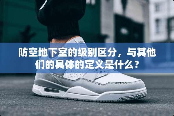 防空**室的级别区分，与其他们的具体的定义是什么？
