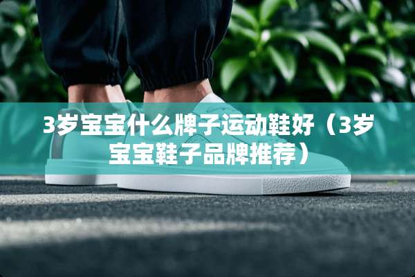 3岁宝宝什么牌子运动鞋好（3岁宝宝鞋子品牌推荐）