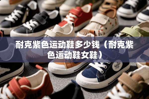 耐克紫色运动鞋多少钱（耐克紫色运动鞋女鞋）