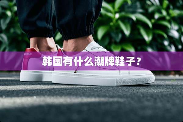 韩国有什么潮牌鞋子？