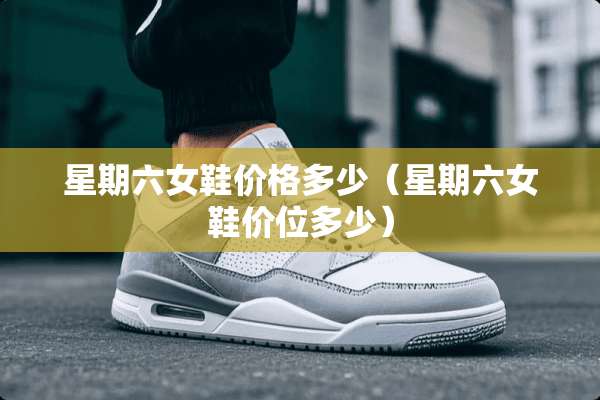 星期六女鞋价格多少（星期六女鞋价位多少）