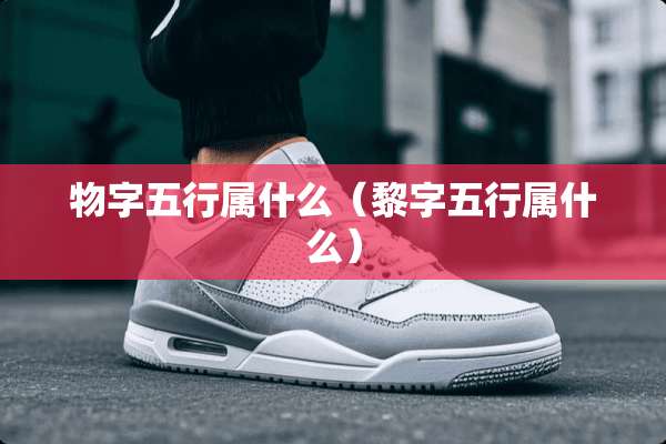 物字五行属什么（黎字五行属什么）