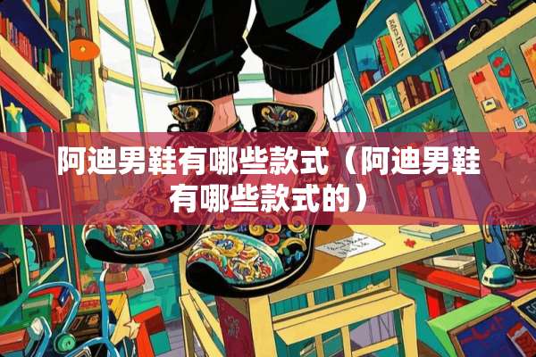 阿迪男鞋有哪些款式（阿迪男鞋有哪些款式的）