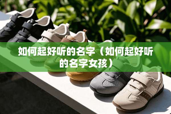 如何起好听的名字（如何起好听的名字女孩）