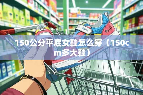 150公分平底女鞋怎么穿（150cm多大鞋）