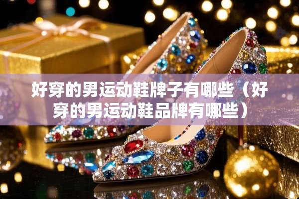 好穿的男运动鞋牌子有哪些（好穿的男运动鞋品牌有哪些）