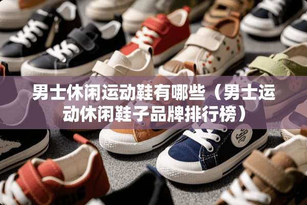 男士休闲运动鞋有哪些（男士运动休闲鞋子品牌排行榜）