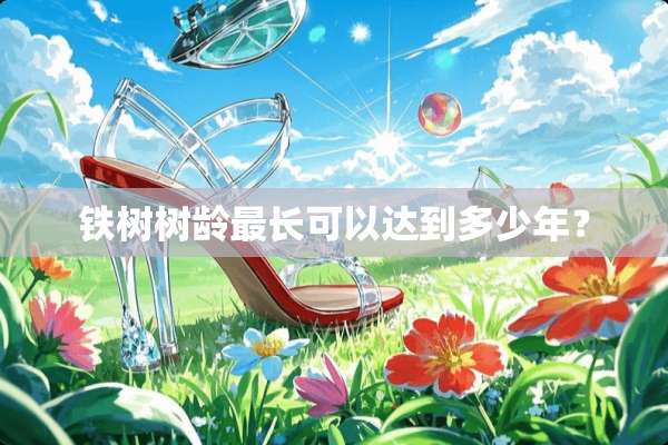 铁树树龄最长可以达到多少年？