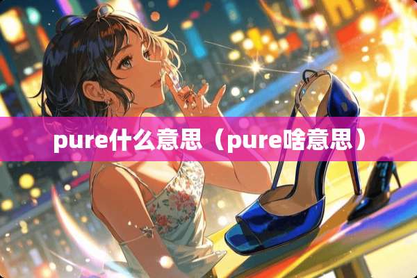 pure什么意思（pure啥意思）