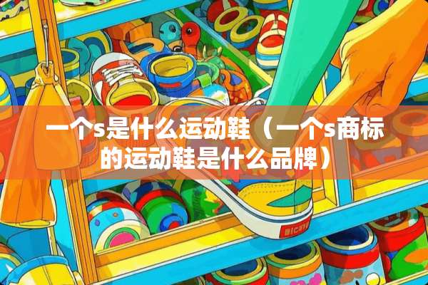 一个s是什么运动鞋（一个s商标的运动鞋是什么品牌）