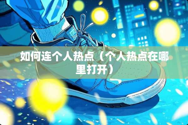 如何连个人热点（个人热点在哪里打开）