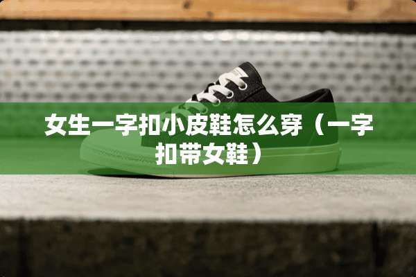 女生一字扣小皮鞋怎么穿（一字扣带女鞋）