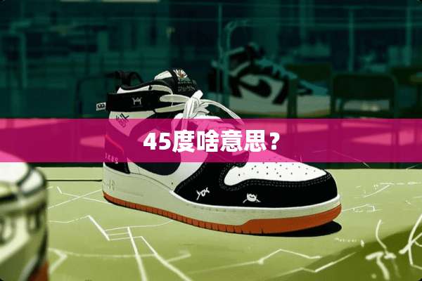 45度啥意思？