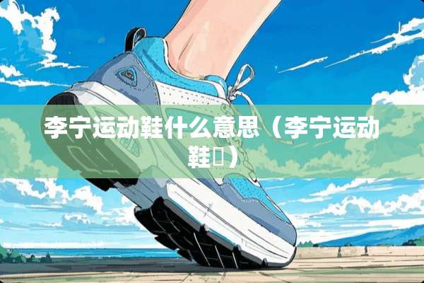 李宁运动鞋什么意思（李宁运动鞋䨻）