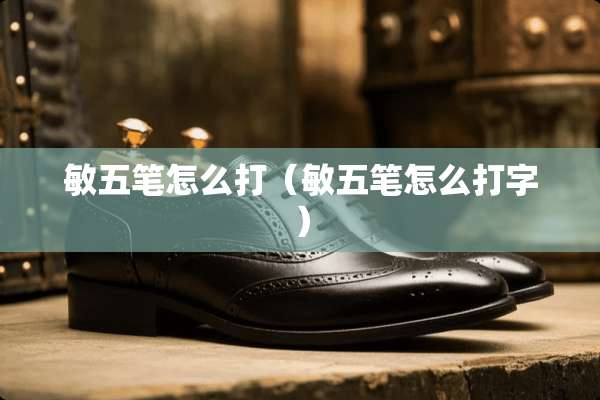 敏五笔怎么打（敏五笔怎么打字）