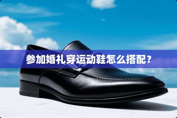 参加婚礼穿运动鞋怎么搭配？