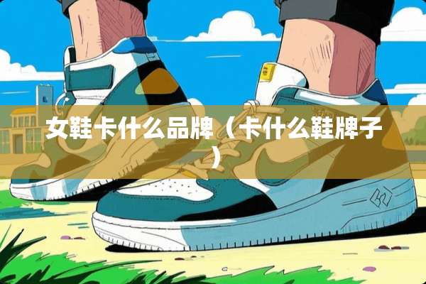 女鞋卡什么品牌（卡什么鞋牌子）