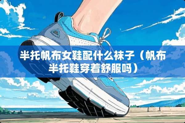 半托帆布女鞋配什么袜子（帆布半托鞋穿着舒服吗）