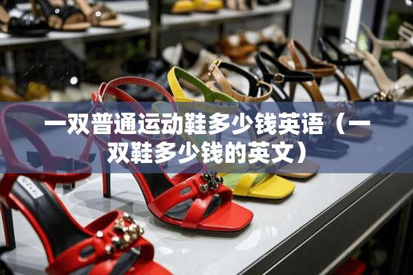 一双普通运动鞋多少钱英语（一双鞋多少钱的英文）