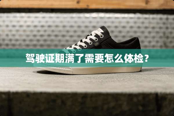 ***期满了需要怎么体检？