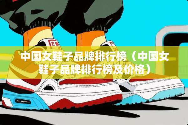 中国女鞋子品牌排行榜（中国女鞋子品牌排行榜及价格）