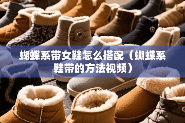 蝴蝶系带女鞋怎么搭配（蝴蝶系鞋带的方法视频）