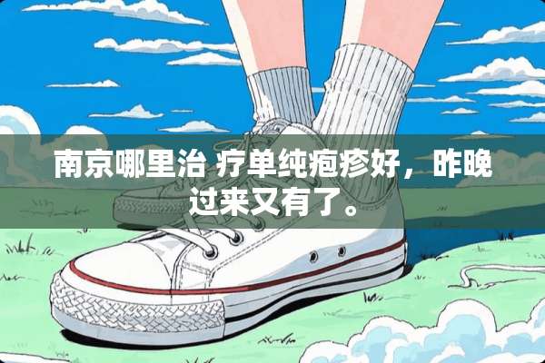 南京哪里治 疗单纯疱疹好，昨晚过来又有了。