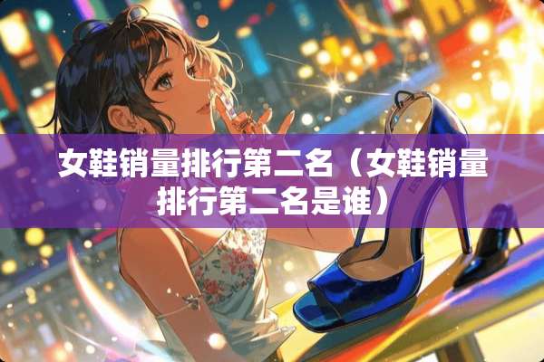 女鞋销量排行第二名（女鞋销量排行第二名是谁）